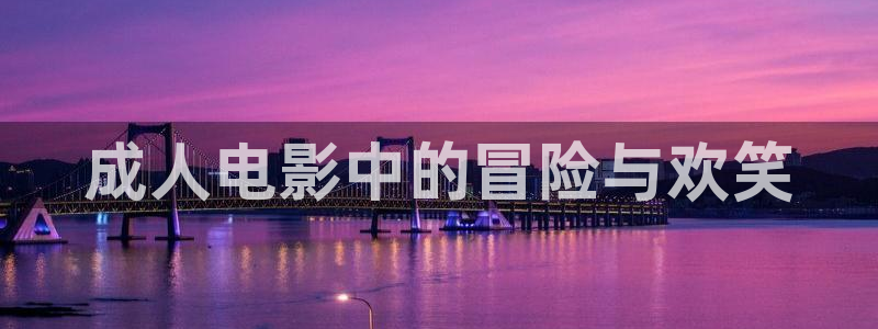98k影院免费观看：成人电影中的冒险与欢笑