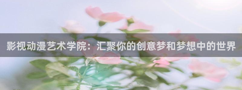 98影院下载：影视动漫艺术学院：汇聚你的创意梦和梦想中的世界
